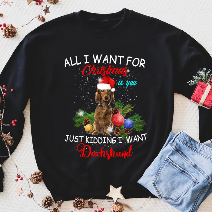 All i want for Christmas is you , just kidding i want Dachshund - funny sweatshirt gifts christmas ugly sweater for men and women