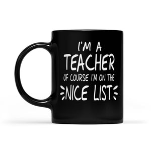 I'm a Teacher Of Course I'm On The Nice List Funny Christmas Black Mug Gift For Christmas