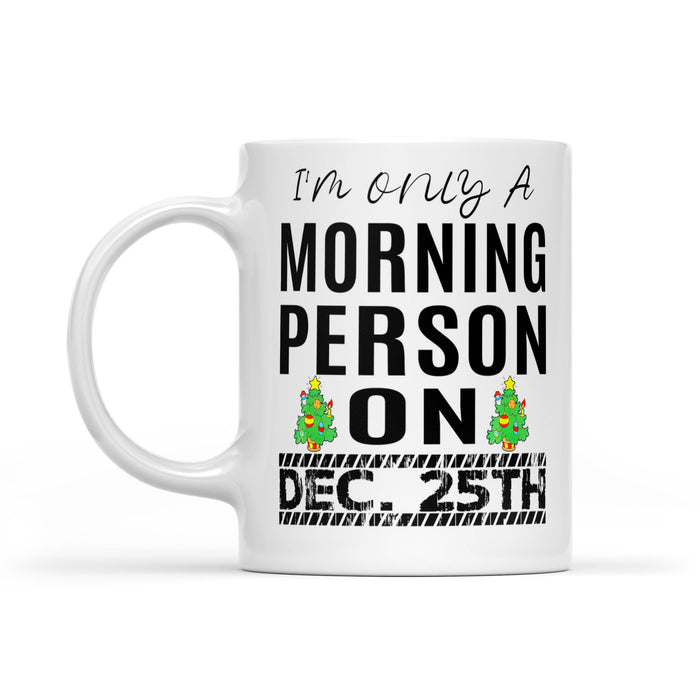 I'm Only A Morning Person On December 25th Funny Christmas  White Mug Gift For Christmas