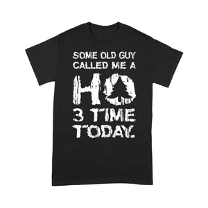 Some Old Guy Called Me A HO 3 Times Today Funny Christmas Long Sleeve T-shirt - Standard T-shirt  Tee Shirt Gift For Christmas